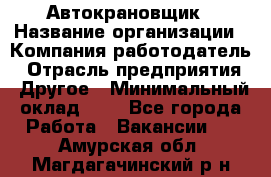 Автокрановщик › Название организации ­ Компания-работодатель › Отрасль предприятия ­ Другое › Минимальный оклад ­ 1 - Все города Работа » Вакансии   . Амурская обл.,Магдагачинский р-н